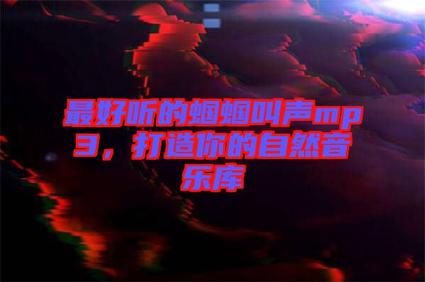 最好聽的蟈蟈叫聲mp3，打造你的自然音樂庫(kù)