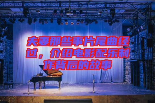 夫妻那些事片尾曲經(jīng)過，介紹電影配樂制作背后的故事