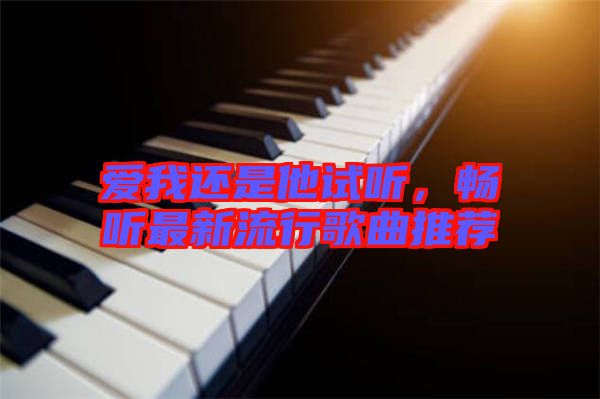 愛我還是他試聽，暢聽最新流行歌曲推薦