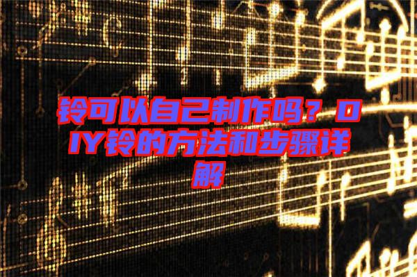 鈴可以自己制作嗎？DIY鈴的方法和步驟詳解