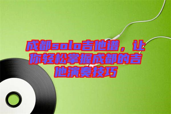 成都solo吉他譜，讓你輕松掌握成都的吉他演奏技巧