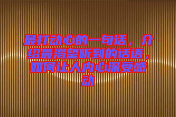 最打動(dòng)心的一句話，介紹最渴望聽(tīng)到的話語(yǔ)，如何讓人內(nèi)心深受感動(dòng)