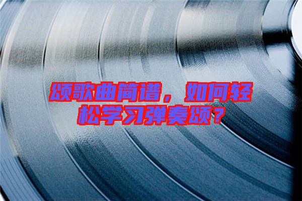 頌歌曲簡譜，如何輕松學(xué)習(xí)彈奏頌？