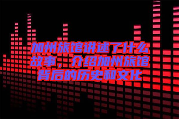 加州旅館講述了什么故事，介紹加州旅館背后的歷史和文化