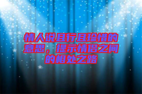 情人說且行且珍惜的意思，提示情侶之間的相處之路