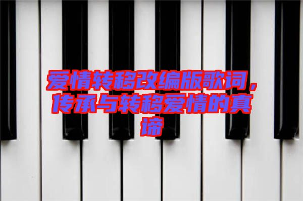 愛情轉(zhuǎn)移改編版歌詞，傳承與轉(zhuǎn)移愛情的真諦