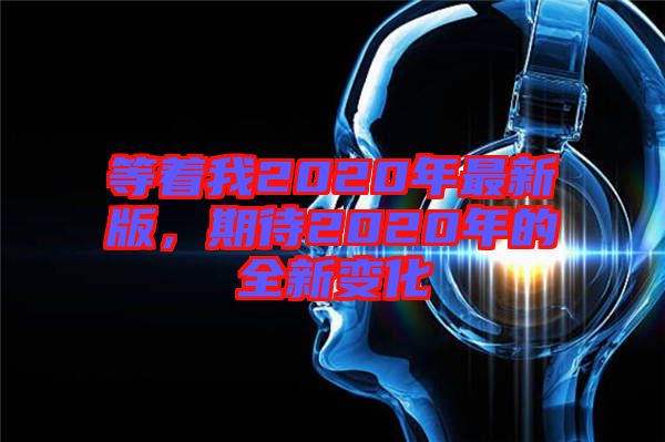 等著我2020年最新版，期待2020年的全新變化