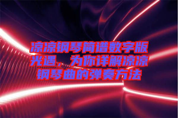 涼涼鋼琴簡(jiǎn)譜數(shù)字版光遇，為你詳解涼涼鋼琴曲的彈奏方法