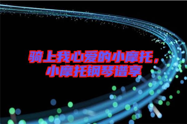 騎上我心愛的小摩托，小摩托鋼琴譜享