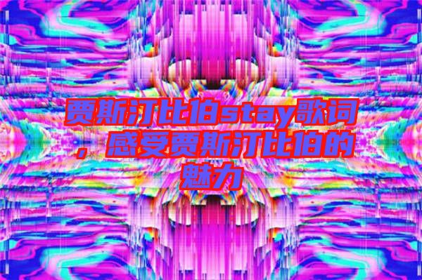 賈斯汀比伯stay歌詞，感受賈斯汀比伯的魅力