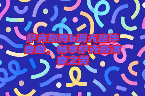 薩克斯降b調(diào)天路伴奏曲，暢享薩克斯演奏之美