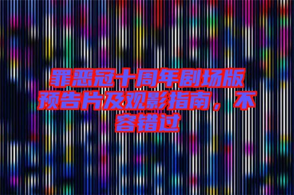 罪惡冠十周年劇場(chǎng)版預(yù)告片及觀影指南，不容錯(cuò)過