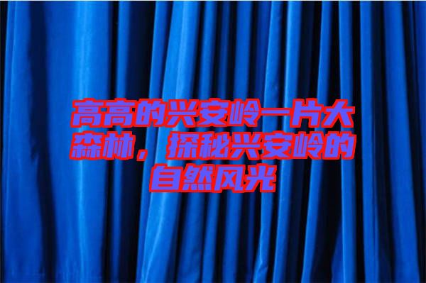高高的興安嶺一片大森林，探秘興安嶺的自然風(fēng)光