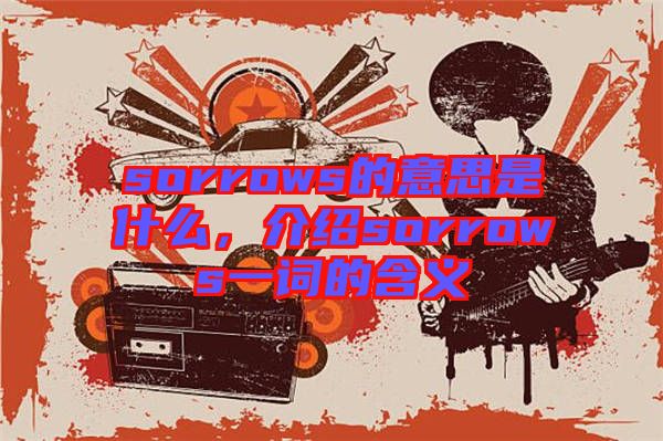 sorrows的意思是什么，介紹sorrows一詞的含義