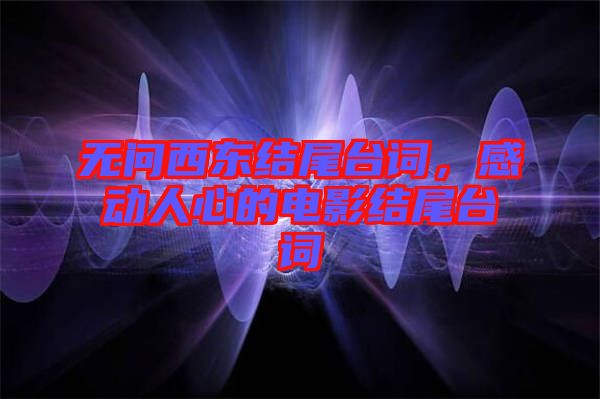 無問西東結(jié)尾臺詞，感動人心的電影結(jié)尾臺詞