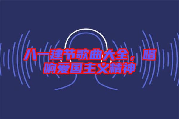 八一建節(jié)歌曲大全，唱響愛國(guó)主義精神