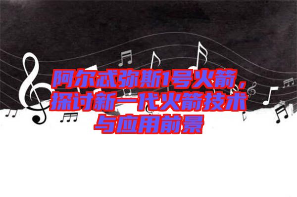 阿爾忒彌斯1號(hào)火箭，探討新一代火箭技術(shù)與應(yīng)用前景