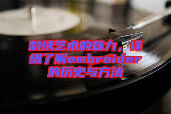 刺繡藝術(shù)的魅力，詳細(xì)了解embroider的歷史與方法