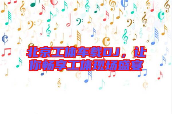 北京工體車載DJ，讓你暢享工體現(xiàn)場盛宴