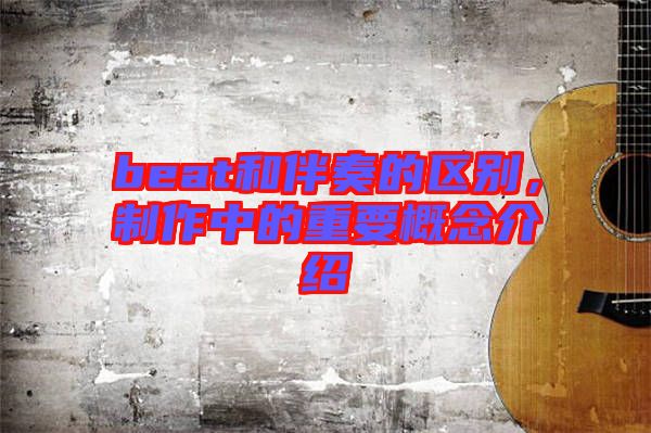 beat和伴奏的區(qū)別，制作中的重要概念介紹