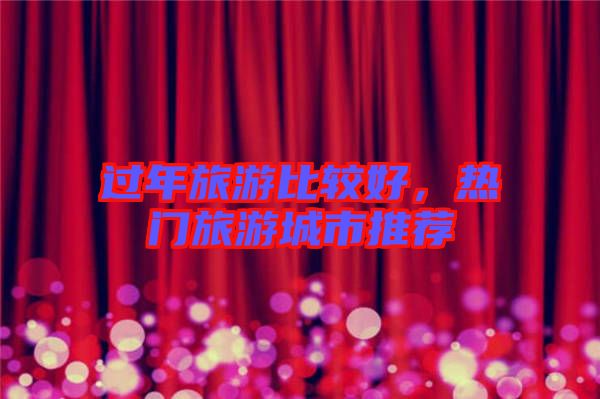 過年旅游比較好，熱門旅游城市推薦