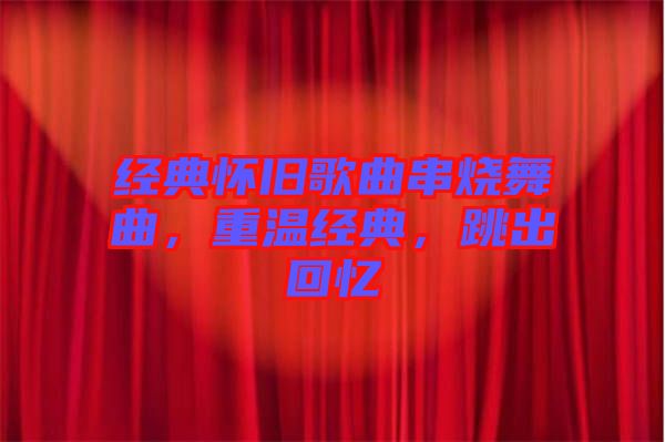 經典懷舊歌曲串燒舞曲，重溫經典，跳出回憶