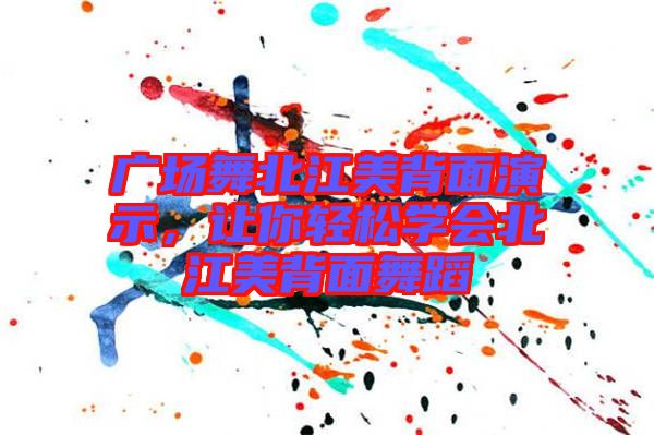 廣場(chǎng)舞北江美背面演示，讓你輕松學(xué)會(huì)北江美背面舞蹈