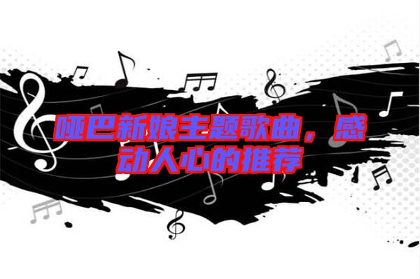 啞巴新娘主題歌曲，感動(dòng)人心的推薦