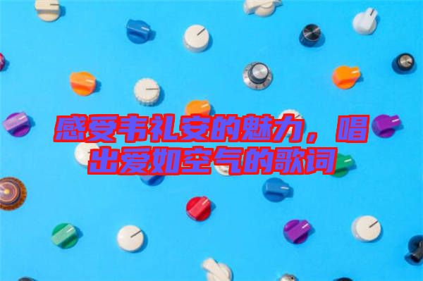 感受韋禮安的魅力，唱出愛如空氣的歌詞