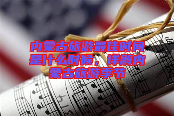 內(nèi)蒙古旅游最佳時(shí)間是什么時(shí)候，詳解內(nèi)蒙古旅游季節(jié)