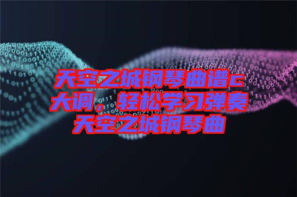 天空之城鋼琴曲譜c大調(diào)，輕松學習彈奏天空之城鋼琴曲
