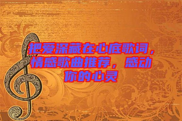 把愛深藏在心底歌詞，情感歌曲推薦，感動(dòng)你的心靈