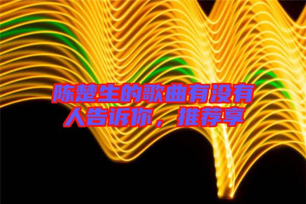 陳楚生的歌曲有沒(méi)有人告訴你，推薦享