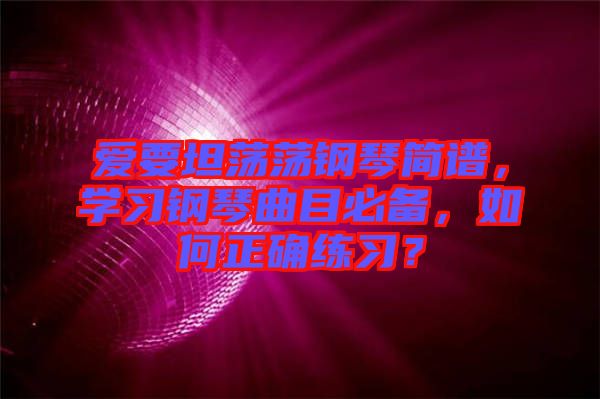 愛(ài)要坦蕩蕩鋼琴簡(jiǎn)譜，學(xué)習(xí)鋼琴曲目必備，如何正確練習(xí)？