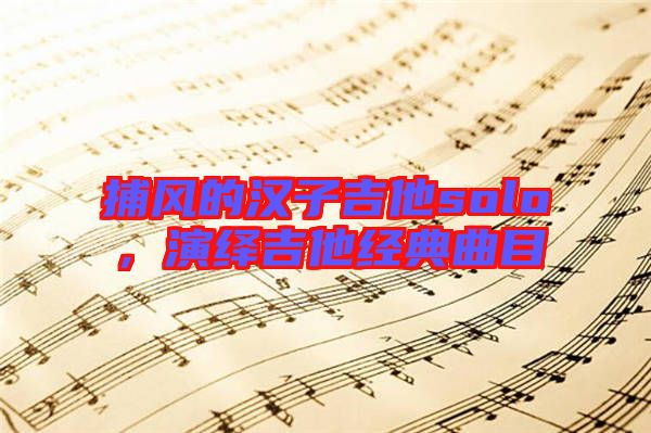 捕風(fēng)的漢子吉他solo，演繹吉他經(jīng)典曲目