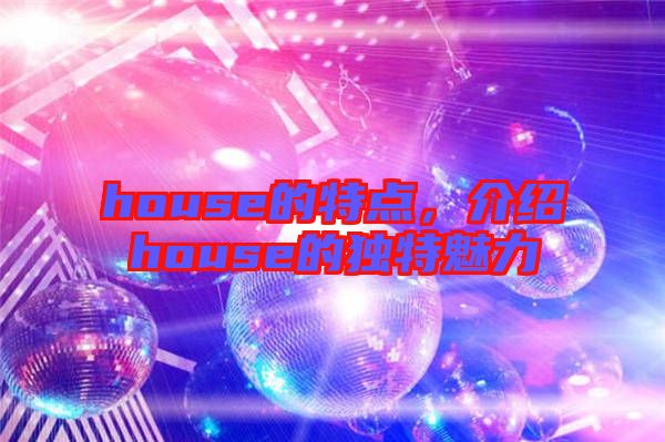 house的特點(diǎn)，介紹house的獨(dú)特魅力