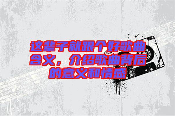這輩子就跟個好歌曲含義，介紹歌曲背后的意義和情感