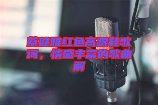 蔡健雅紅色高跟鞋歌詞，情感豐富的歌曲解