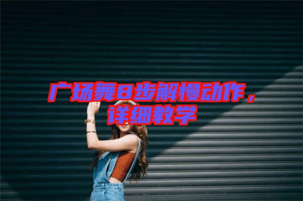 廣場(chǎng)舞8步解慢動(dòng)作，詳細(xì)教學(xué)