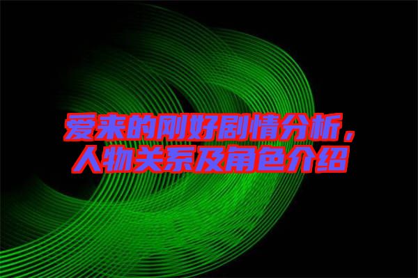 愛來的剛好劇情分析，人物關(guān)系及角色介紹