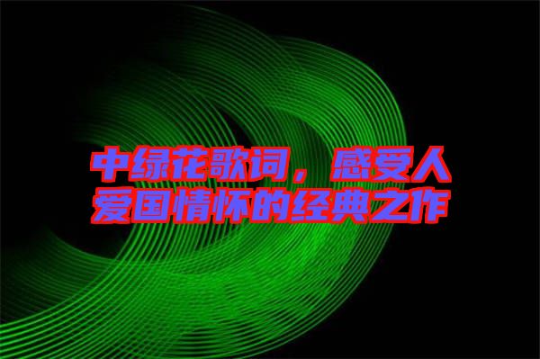 中綠花歌詞，感受人愛國情懷的經典之作