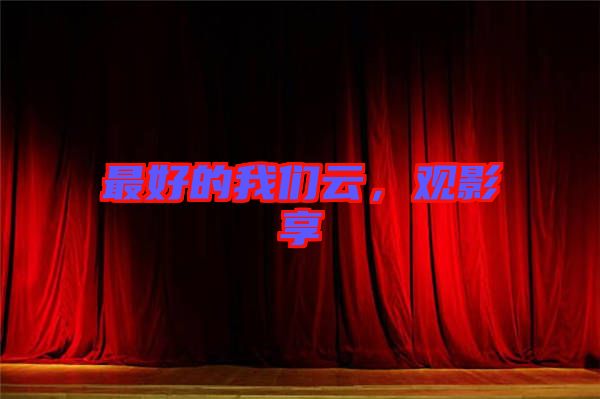 最好的我們云，觀影享