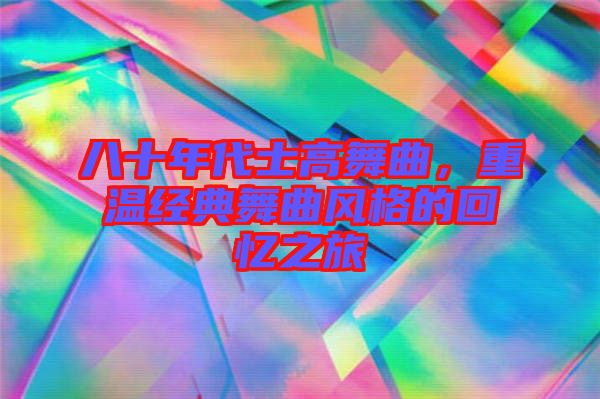 八十年代士高舞曲，重溫經(jīng)典舞曲風(fēng)格的回憶之旅