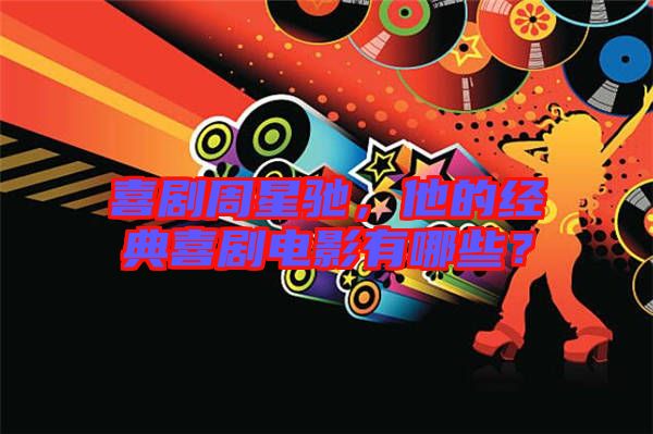 喜劇周星馳，他的經(jīng)典喜劇電影有哪些？