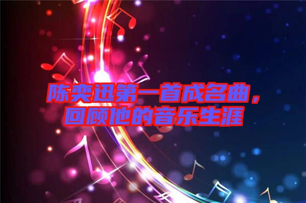 陳奕迅第一首成名曲，回顧他的音樂(lè)生涯