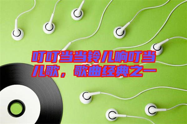 叮叮當當鈴兒響叮當兒歌，歌曲經(jīng)典之一