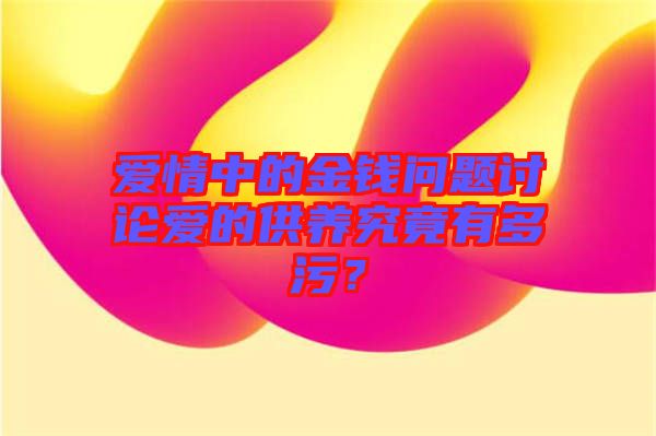愛情中的金錢問題討論愛的供養(yǎng)究竟有多污？