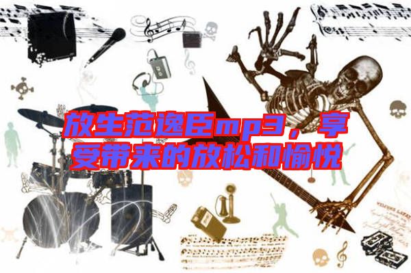 放生范逸臣mp3，享受帶來的放松和愉悅