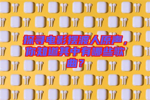 探尋電影擺渡人原聲，你知道其中有哪些歌曲？