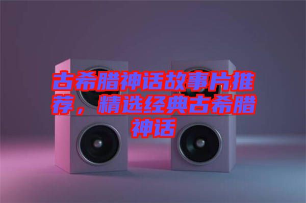 古希臘神話故事片推薦，精選經(jīng)典古希臘神話